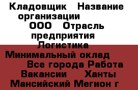 Кладовщик › Название организации ­ O’stin, ООО › Отрасль предприятия ­ Логистика › Минимальный оклад ­ 20 700 - Все города Работа » Вакансии   . Ханты-Мансийский,Мегион г.